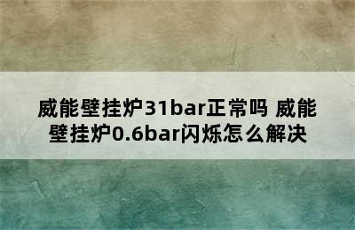 威能壁挂炉31bar正常吗 威能壁挂炉0.6bar闪烁怎么解决